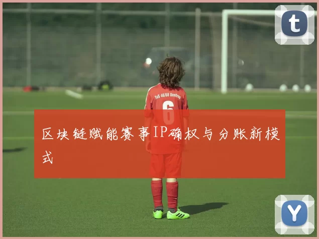 区块链赋能赛事IP确权与分账新模式