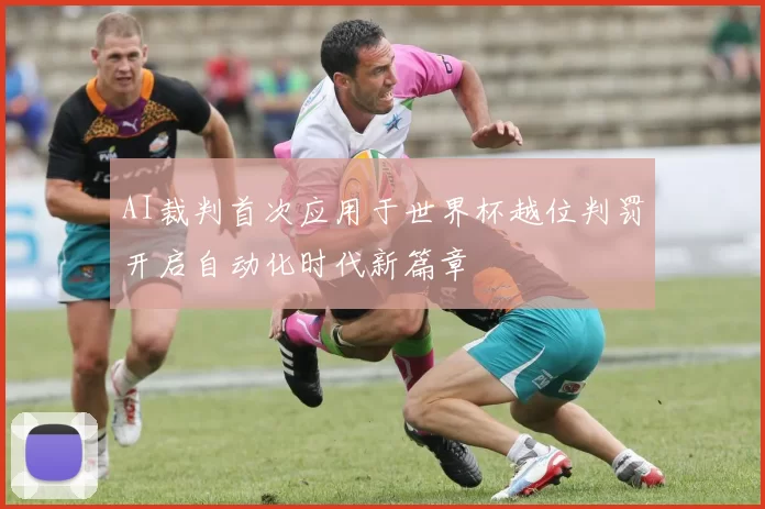 AI裁判首次应用于世界杯越位判罚开启自动化时代新篇章