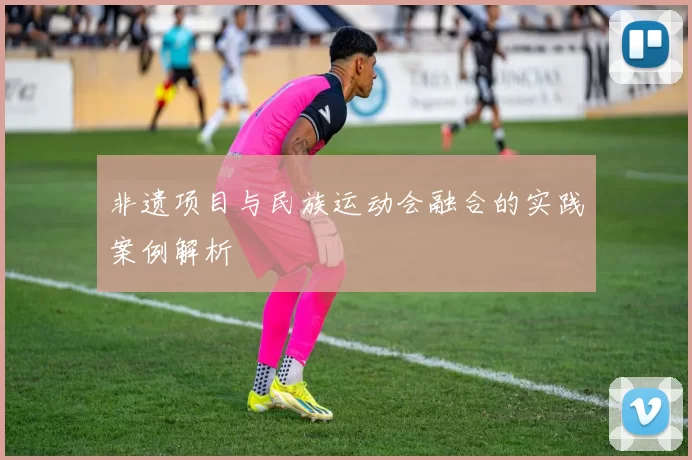 非遗项目与民族运动会融合的实践案例解析