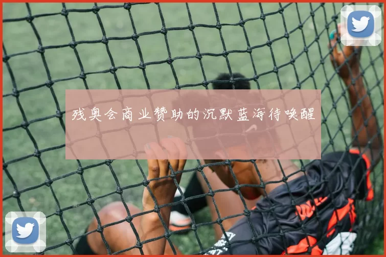 残奥会商业赞助的沉默蓝海待唤醒