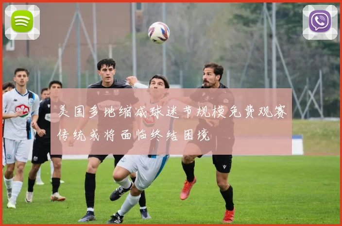 美国多地缩减球迷节规模免费观赛传统或将面临终结困境