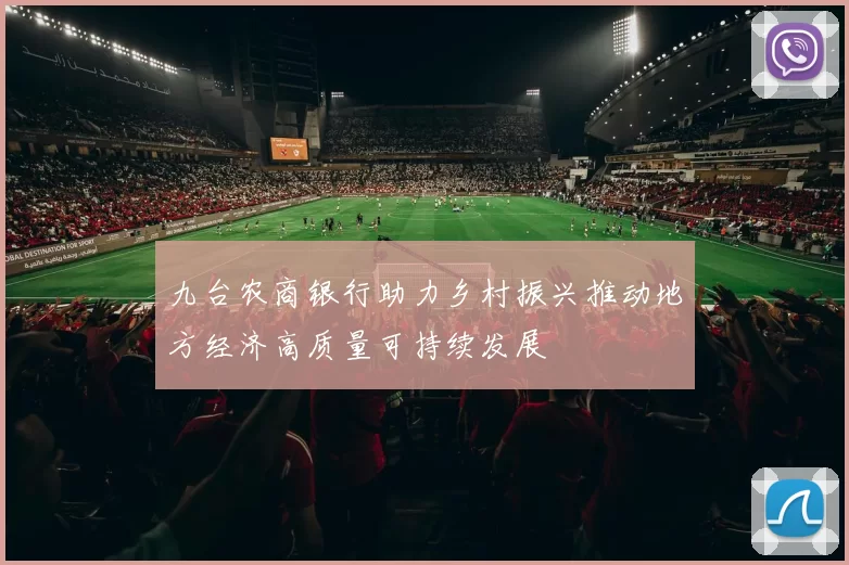 九台农商银行助力乡村振兴推动地方经济高质量可持续发展