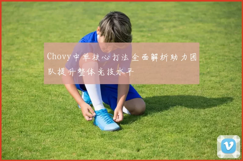 Chovy中单核心打法全面解析助力团队提升整体竞技水平