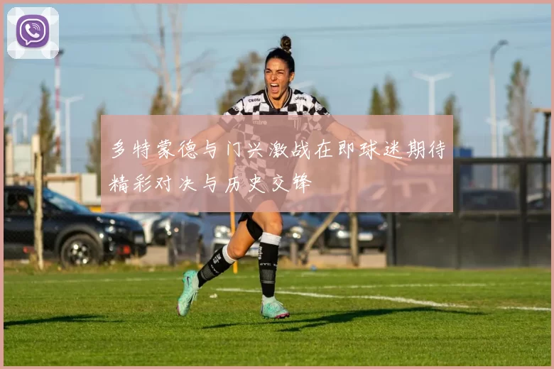 多特蒙德与门兴激战在即球迷期待精彩对决与历史交锋