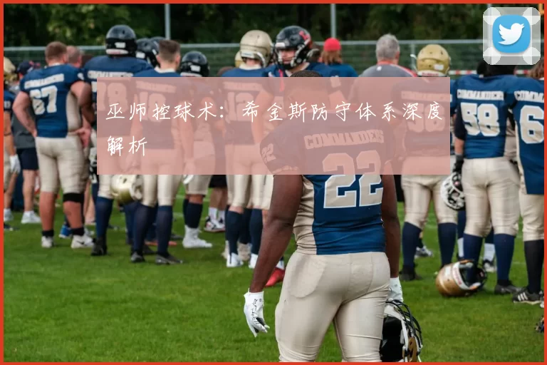 巫师控球术：希金斯防守体系深度解析