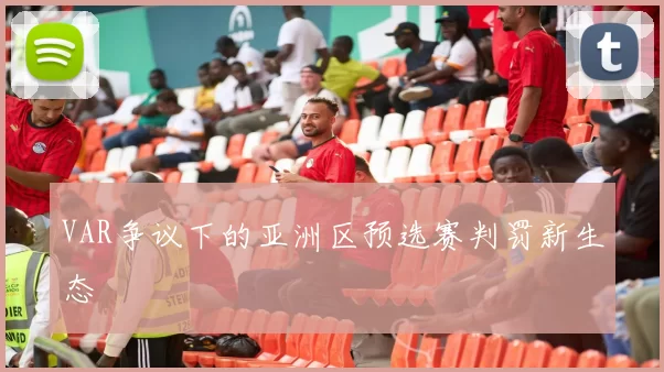 VAR争议下的亚洲区预选赛判罚新生态