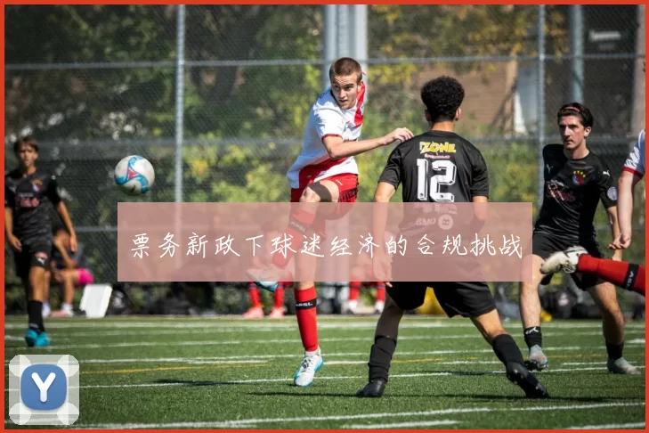 票务新政下球迷经济的合规挑战