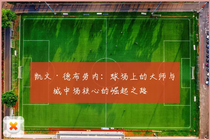 凯文·德布劳内：球场上的大师与曼城中场核心的崛起之路