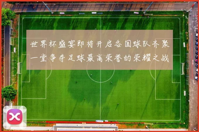 世界杯盛宴即将开启各国球队齐聚一堂争夺足球最高荣誉的荣耀之战