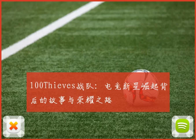 100Thieves战队：电竞新星崛起背后的故事与荣耀之路