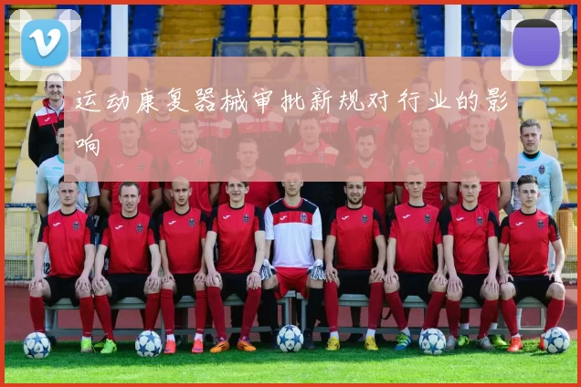 运动康复器械审批新规对行业的影响